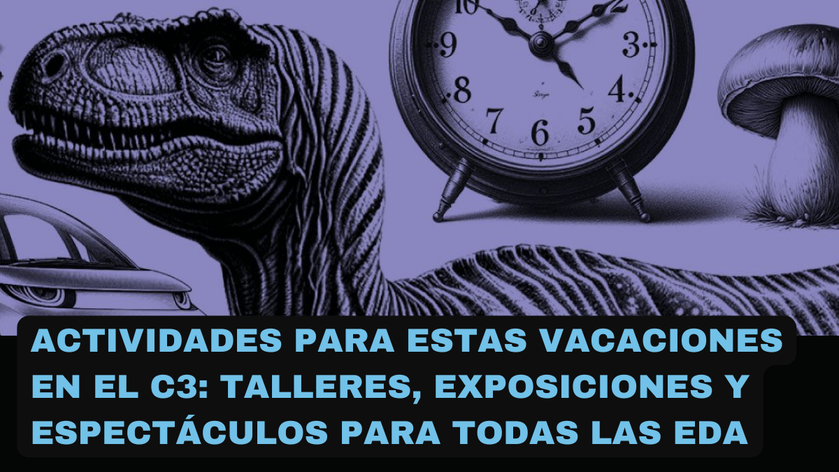 Actividades para estas vacaciones en el C3: talleres, exposiciones y espectáculos